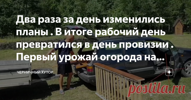 Два раза за день изменились планы . В итоге рабочий день превратился в день провизии . Первый урожай огорода на хуторе
