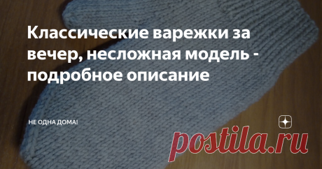Классические варежки за вечер, несложная модель - подробное описание Варежки, связанные спицами это полезный и необходимый аксессуар, который согреет ваши ручки.
Если вы ни разу не вязали варежки, то из этой статьи легко научитесь.
