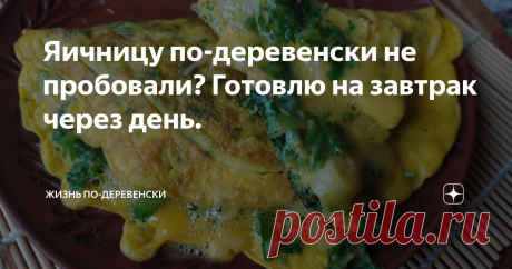 Яичницу по-деревенски не пробовали? Готовлю на завтрак через день. Яичница по-деревенски - это не просто правильный завтрак или ужин. Готовить долго не надо. А к тому же, его можно всегда разнообразить.