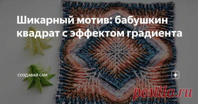 Шикарный мотив: бабушкин квадрат с эффектом градиента Плавный переход из одного цвета в другой называется градиентом.  Вязание с эффектом градиента позволяет создать плавный переход цвета  вязаного полотна. Чем больше полутонов используется при переходе, тем  красивее и эффектнее получается результат. Всем известный мотив бабушкин квадрат тоже можно связать с эффектом градиента, смотрится он шикарно. Эффект градиента крючком в Бабушкином квадрате Эффект градиента предполаг...