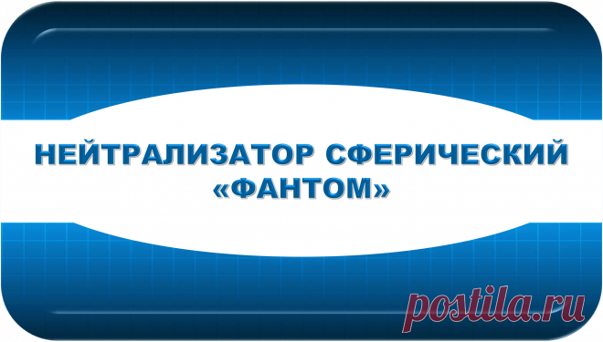 НЕЙТРАЛИЗАТОР СФЕРИЧЕСКИЙ
«ФАНТОМ»
АВТОМАТИЧЕСКАЯ БЕЗОПАСНОСТЬ!
«ТОЛЬКО ТАК, А НЕ ИНАЧЕ!»
	Это универсальный нейтрализатор пластинного вида, предназначенный для автоматической нейтрализации угроз и опасностей любого типа и вида в своём радиусе действия, имеющий только положительные последствия.