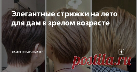 Элегантные стрижки на лето для дам в зрелом возрасте Статья автора «Сам Себе Парикмахер» в Дзене ✍: В зрелом возрасте каждая из нас стремится сохранить молодость, элегантность и стиль.