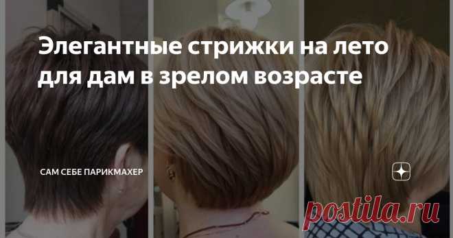 Элегантные стрижки на лето для дам в зрелом возрасте Статья автора «Сам Себе Парикмахер» в Дзене ✍: В зрелом возрасте каждая из нас стремится сохранить молодость, элегантность и стиль.