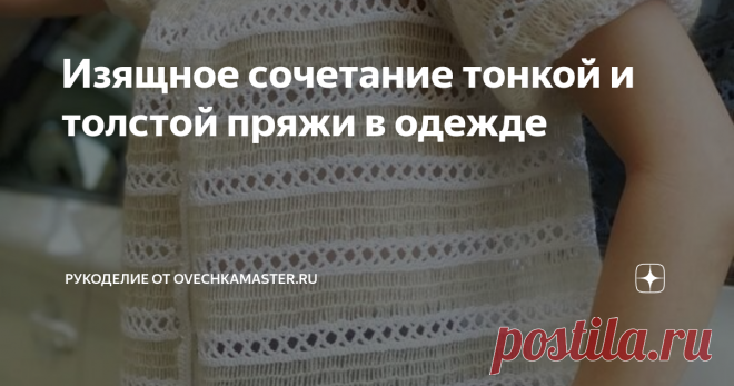 Изящное сочетание тонкой и толстой пряжи в одежде | Рукоделие от OvechkaMaster.ru | Яндекс Дзен