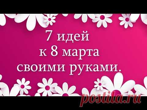 7 идей к 8 марта своими руками. Поделки своими руками.