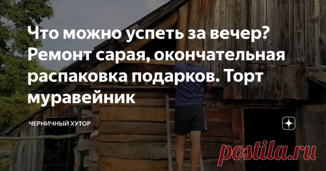 Что можно успеть за вечер? Ремонт сарая, окончательная распаковка подарков. Торт муравейник