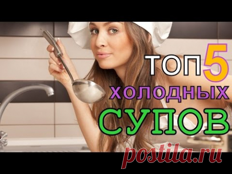 Топ 5 рецептов холодных супов