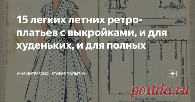 15 легких летних ретро-платьев с выкройками, и для худеньких, и для полных Знаете чем мне нравятся ретро-выкройки? Все просто, понятно, выкройка строится по размерам, которые даны на рисунке, сразу можно и подкорректировать под свой размер, можно скомпоновать разные ткани, и еще они размер в размер. А еще вот скажите, интересно, остались у вас в заначках ткани с прежних времен, такие, чтобы платье получилось настоящим ретро? у меня осталось только два отреза советского гип...