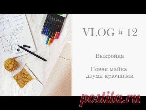 VLOG #12 Выкройка 📝 и вяжу новую майку двумя крючками 🎽