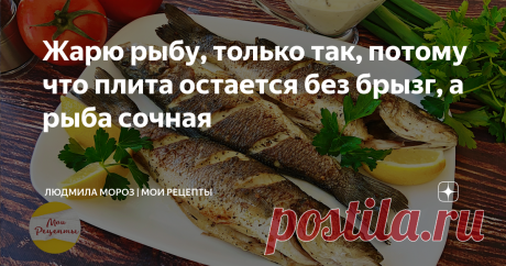 Жарю рыбу, только так, потому что плита остается без брызг, а рыба сочная Жареная  рыба таким способом получается сочная внутри с ароматной, аппетитной рыбной корочкой.  А главное, что растительного масла использую всего 2 ст.ложки, при этом плита остается всегда чистой без брызг.
Пошаговый видео рецепт смотрите на YouTube канале "Мои рецепты"
Ингредиенты:
Рыба Сибас 750г (3 шт) , а также можно взять: дорадо, морского или речного окуня, речную форель, барабульку