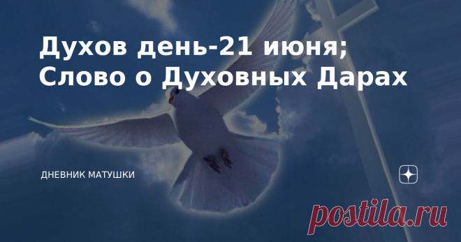 Духов день-21 июня; Слово о Духовных Дарах Сошествие Святого Духа на апостолов произошло однажды и очень давно, но это событие касается каждого православного христианина через Таинство Миропомазания, которое совершается после Таинства Крещения над младенцем или взрослым. Это можно сказать 