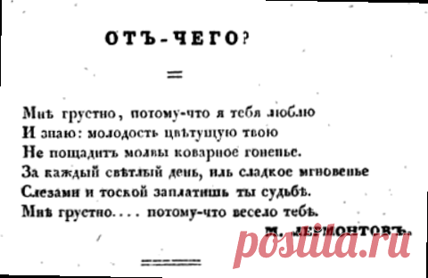 Отчего

Мне грустно, потому что я тебя люблю,
И знаю: молодость цветущую твою
Не пощадит молвы коварное гоненье.
За каждый светлый день иль сладкое мгновенье
Слезами и тоской заплатишь ты судьбе.
Мне грустно... потому что весело тебе.

Михаил Лермонтов