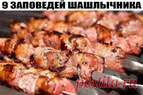 9 заповедей шашлычника: Забирай на стену, чтобы не забыть
Итак:
1. Лучший вкус жареного мяса — это просто вкус жареного мяса. Плюс немножко соли, плюс немножко свежего молотого перца. Если тебе уж так необходимо этот вкус «улучшить» — делай это максимально деликатно. В качестве маринада я редко использую что-то кроме нарезанного четвертинками колец, слегка размятого, чтобы дал сок, лука, смешанного с приправами — зирой, кориандром, паприкой, какими-нибудь травками, чесноком может быть. В баранин