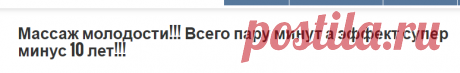Массаж молодости!!! Всего пару минут а эффект супер минус 10 лет!!! » MAKATAKA