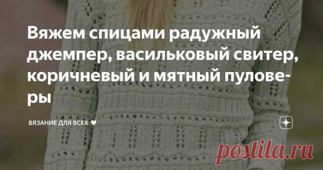 Вяжем спицами радужный джемпер, васильковый свитер, коричневый и мятный пуловеры Статья автора «Вязание для всех ♥» в Дзене ✍: В связи с резким похолоданием предлагаю продолжить тему моделей с длинным рукавом. На тёплые зимние варианты переходить, конечно, не будем...