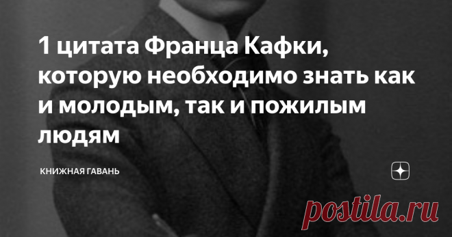 1 цитата Франца Кафки, которую необходимо знать как и молодым, так и пожилым людям Я был в восторге от этой цитата. Увидел её только что. Представляю вашему вниманию цитату Франца Кафки, которая вдохнет молодость в вашу старость, и мудрость в молодость.
