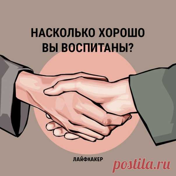 В XXI веке жизнь настолько динамична, что легко забыть о хороших манерах. Однако чем вежливее и галантнее человек, тем он эффективнее в межличностном и деловом общении. Проверим, насколько близки вам правила хорошего тона: