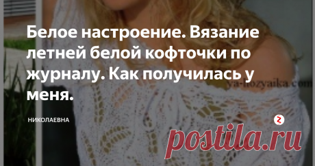 Белое настроение. Вязание летней белой кофточки по журналу. Как получилась у меня. Фото взято с сайта Я Хозяйка
Летний приветик всем! Погода стала налаживаться, и это здорово!
Не знаю почему, но вязаная одежда белого и розового цвета, одни из моих любимых. Особенно хорошо если это летние кофточки , свитера и туники.
Эту белую и нарядную кофту спицами я к лету связала. Полюбилась она мне, уютная и удобная. И как обычно со мной бывает, я изменила немного модельку.