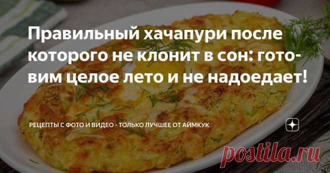 Правильный хачапури после которого не клонит в сон: готовим целое лето и не надоедает! Статья автора «Рецепты с фото и видео - только лучшее от Аймкук» в Дзене ✍: Такой хачапури мы с удовольствием готовим всё лето. Здесь не надо ни дрожжей, ни масла, ни раскатываний.