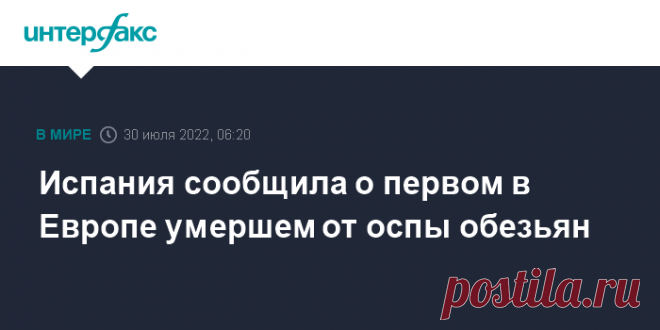 30-7-22-Испания сообщила о первом в Европе умершем от оспы обезьян Один человек скончался от оспы обезьян в Испании, это первая смерть от этой инфекции, зарегистрированная в Европе, сообщает La Vanguardia со ссылкой на отчет испанского ​​Министерства здравоохранения.