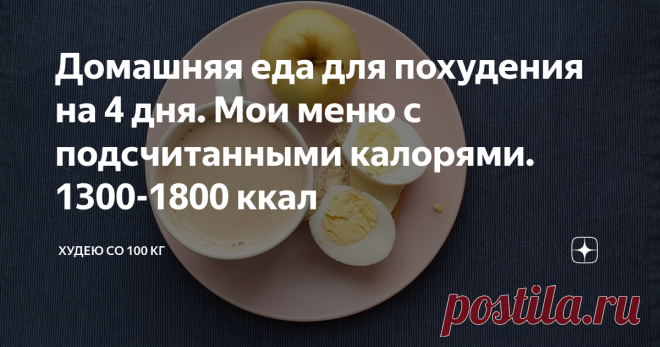 Домашняя еда для похудения на 4 дня. Мои меню с подсчитанными калорями. 1300-1800 ккал Всем привет! Меня зовут Лена, я худею со 110 килограмм. Считаю калории, ем привычную еду, но 