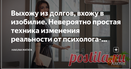 Выхожу из долгов, вхожу в изобилие. Невероятно простая техника изменения реальности от психолога-астролога Я уже писала о моей знакомой, которая работает психологом и увлекается астрологией. В её блоге я часто нахожу интересные мысли, неординарные решения и эффективные психологические техники.
Некоторое время назад я поделилась с вами её теорией о том, почему нельзя загадывать желания за других людей — ссылку на эту статью я оставлю в самом конце. С этой теорией, кстати, я абсолютно согласна.