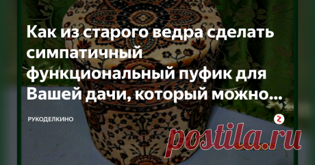 Как из старого ведра сделать симпатичный функциональный пуфик для Вашей дачи, который можно использовать для хранения вещей Кому из нас, рукодельниц, незнакомо чувство гордости, когда из ненужных старых вещей мы можем сделать конфетку на зависть друзьям и соседям. И получить не только необходимую в хозяйстве вещь, но и огромное удовольствие от процесса работы.
У каждой мастерицы в запасе имеются обрезки ткани, остатки пряжи, а что с ними делать - не знаем. И выкинуть жалко...