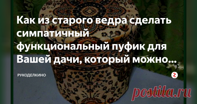 Как из старого ведра сделать симпатичный функциональный пуфик для Вашей дачи, который можно использовать для хранения вещей Кому из нас, рукодельниц, незнакомо чувство гордости, когда из ненужных старых вещей мы можем сделать конфетку на зависть друзьям и соседям. И получить не только необходимую в хозяйстве вещь, но и огромное удовольствие от процесса работы.
У каждой мастерицы в запасе имеются обрезки ткани, остатки пряжи, а что с ними делать - не знаем. И выкинуть жалко...