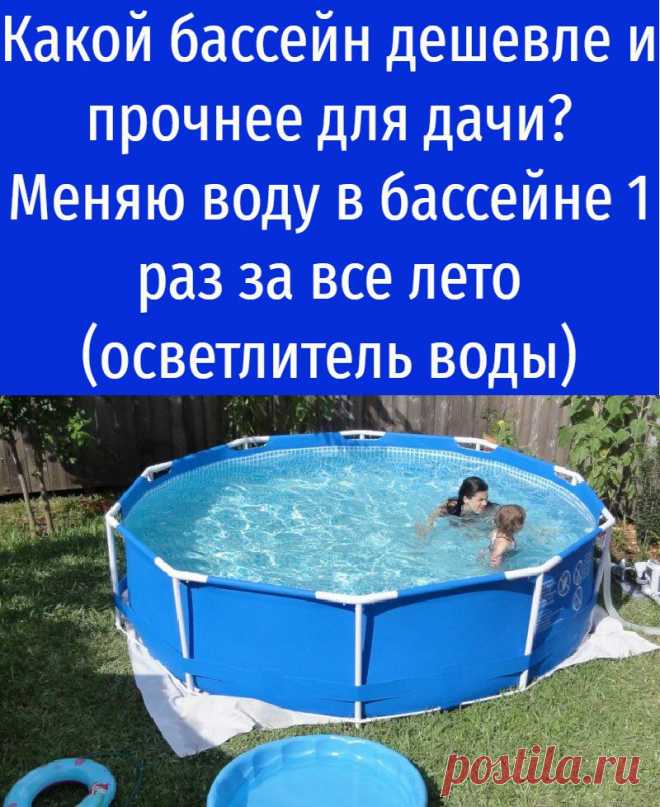 Какой бассейн дешевле и прочнее для дачи? Меняю воду в бассейне 1 раз за все лето (осветлитель воды)