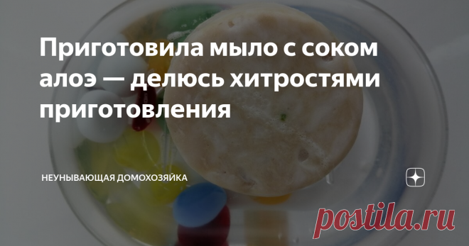 Приготовила мыло с соком алоэ — делюсь хитростями приготовления Всем привет!
Алоэ или как мы привыкли его называть столетник, растёт у меня на подоконнике не первый год. За это время куст настолько разросся, что требует