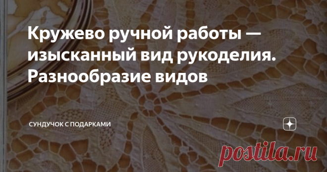 Кружево ручной работы — изысканный вид рукоделия. Разнообразие видов Один из самых изысканных и красивых видов рукоделия — это кружево. Кружевом называют текстильный продукт с узорами, которые сформированы определённым переплетением нитей. Кружевом чаще всего отделывают предметы одежды, как нижней, так и верхней. Из #кружева также могут быть сделаны предметы гардероба полностью. Кружевная отделка всегда пользовалась популярностью, предавала одежде утончённый, нарядный и из...
