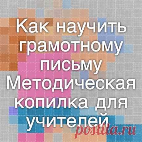 Как научить грамотному письму - Методическая копилка для учителей - Методическая копилка для учителей - Мамы и папы Архангельска