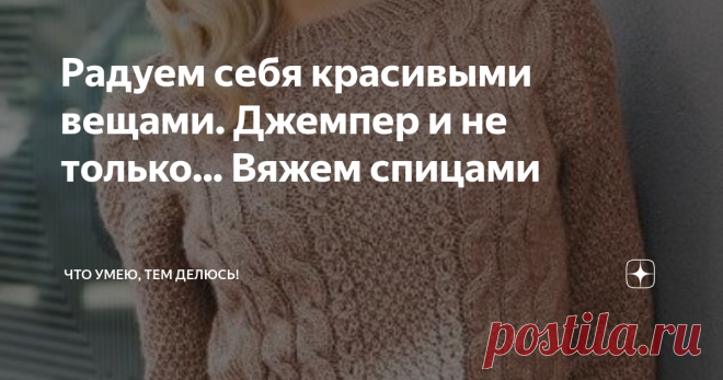 Радуем себя красивыми вещами. Джемпер и не только... Вяжем спицами Приветствую всех на моем канале!
Сегодня у меня выбор ну очень маленький!  Поэтому надо решать. Пуловер или джемпер надо связать на осень. А осень то уже пришла. Выбираем!
Джемпер с продольными косами.
Вот такой замечательный джемпер, я увидела. Я люблю вещи связанные просто и красиво. Вот и здесь, все легко вяжется.
