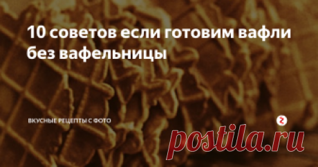 10 советов если готовим вафли без вафельницы Вафля — рецепт вкусный и быстрый, не требующий ни особых затрат, ни сил. Но готовят его редко, думая что для этого нужна вафельница. Расскажем 10 советов, как приготовить вафли без вафельницы, чтобы вы радовали себя этим блюдом чаще.
1. Вафли готовят на сковороде с рифленой поверхностью — гриль.
2. Или в духовке с помощью специальных силиконовых форм. Если у вас нет ни того, ни другого, можно обой