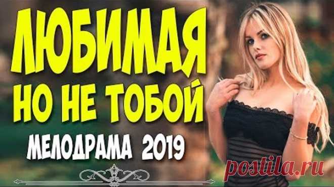 ШЕДЕВРАЛЬНЫЙ ФИЛЬМ 2019! - ЛЮБИМАЯ НО НЕ ТОБОЙ @ Русские мелодрамы 2019 новинки HD 1080P