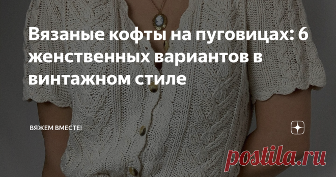Вязаные кофты на пуговицах: 6 женственных вариантов в винтажном стиле  В настоящее время винтажный стиль пользуется особой популярностью среди любителей красивых вещей. На моем канале вышло уже несколько статей, посвященных вязаным моделям, выполненным в винтажном стиле. Сегодня в очередной раз предлагаю шесть вариантов вязаных кофт на пуговицах в винтажном стиле.  Кофта с коротким рукавом Кофта с коротким рукавом на пуговицах выполнена простым рельефным узором достаточно ...