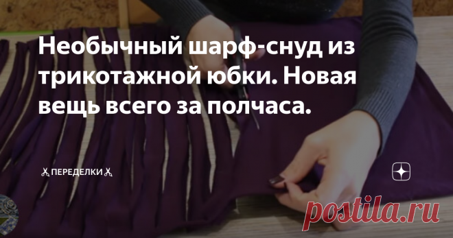 Необычный шарф-снуд из трикотажной юбки. Новая вещь всего за полчаса. Вы уже прекрасно знаете, как я люблю всякого рода переделки. Мне действительно нравится превращать старую скучную вещь в нечто новое, необычное, эксклюзивное. Особенно приятно, когда мои старания оценивают по достоинству, подхватывая идеи и также создавая стильные вещи.