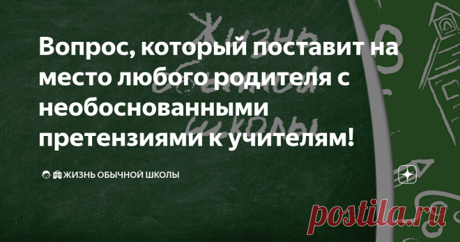 Вопрос, который поставит на место любого родителя с необоснованными претензиями к учителям!