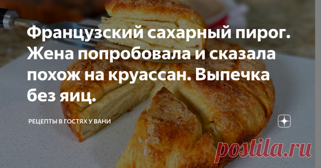 Французский сахарный пирог. Жена попробовала и сказала похож на круассан. Выпечка без яиц. Для того чтобы попробовать французскую выпечку, необязательно ехать в путешествие за ней во Францию.  Я подготовил рецепт традиционного французского пирога (Кунь-Аман). Структура пирога напомнит Вам круассан, я буду подворачивать края выпечки, смазывать ее сливочным маслом и посыпать сахаром.  Нежный, слоенный, сливочный пирог из простых продуктов хорошо подходит к чаю. Этот рецепт н...