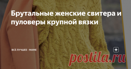 Брутальные женские свитера и пуловеры крупной вязки Выкройки и схемы из последних выпусков немецких журналов по вязанию, часть описаний – на русском языке