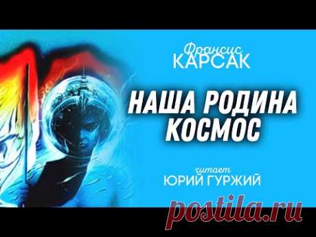 ФРАНСИС КАРСАК - НАША РОДИНА - КОСМОС (читает ЮРИЙ ГУРЖИЙ)