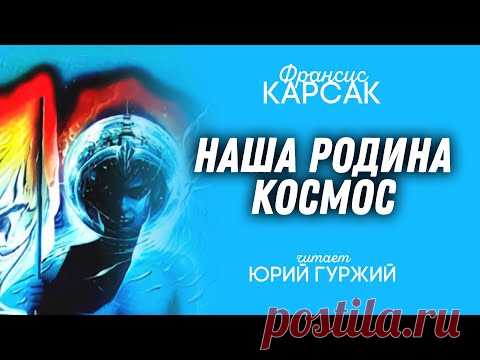 ФРАНСИС КАРСАК - НАША РОДИНА - КОСМОС (читает ЮРИЙ ГУРЖИЙ)