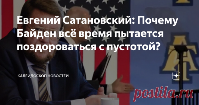 Евгений Сатановский: Почему Байден всё время пытается поздороваться с пустотой? АРМАГЕДДОНЫЧ Почему Байден всё время пытается поздороваться с пустотой? Может, он там кого-то видит? К примеру, Ленина, день рождения которого только что прошёл и самые разрушительные идеи которого он пытается воплотить в Соединённых Штатах? При том, что Владимир Ильич был гением революции и не только снёс империю, но и немало сделал для возникновения нового мира, а для того, чтобы найти, что и...