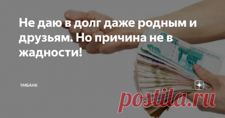 Не даю в долг даже родным и друзьям. Но причина не в жадности! Статья автора «1Мбанк» в Дзене ✍: Уже 4 года я никому не даю в долг. Только не поймите неправильно: я не жадная и не следую каким-то строгим принципам.
