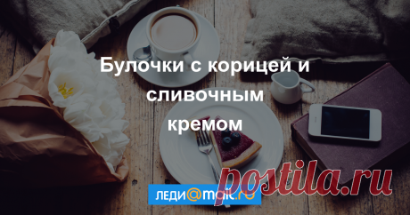 Булочки с корицей и сливочным кремом - пошаговый рецепт с фото - как приготовить, ингредиенты, состав, время приготовления - Леди Mail.Ru Булочки с корицей и сливочным кремом - пошаговый рецепт с фото: Смешать до однородной массы молоко, дрожжи, яйца, 100 г сахара, 70 г сливочного масла, ванилин. В... - Леди Mail.Ru