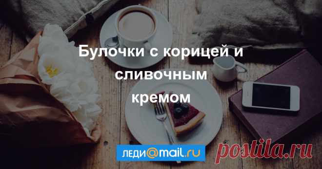 Булочки с корицей и сливочным кремом - пошаговый рецепт с фото - как приготовить, ингредиенты, состав, время приготовления - Леди Mail.Ru Булочки с корицей и сливочным кремом - пошаговый рецепт с фото: Смешать до однородной массы молоко, дрожжи, яйца, 100 г сахара, 70 г сливочного масла, ванилин. В... - Леди Mail.Ru