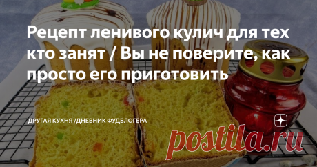 Рецепт ленивого кулич для тех кто занят / Вы не поверите, как просто его приготовить