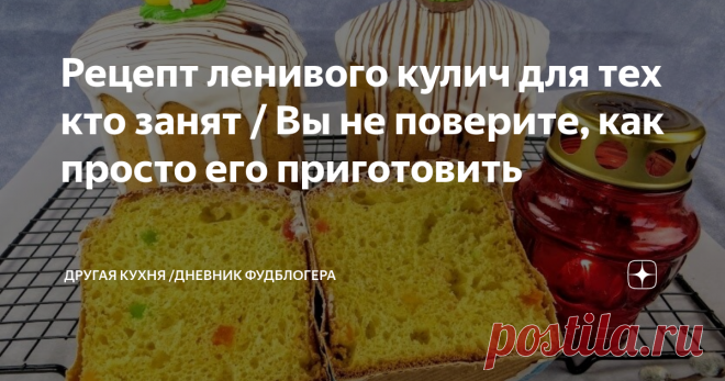 Рецепт ленивого кулич для тех кто занят / Вы не поверите, как просто его приготовить