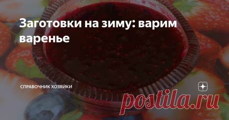 Заготовки на зиму: варим варенье В наши дни варенье не так популярно как раньше, но в то же время зачастую в кофейнях под панкейки и блинчики подают клубничное или малиновое варенье, а порой холодным зимним вечером, сидя дома, так хочется попить душистый чай с вишневым вареньем с косточками. Поэтому у меня стоит 4-5 пол-литровых баночек домашнего варенья в холодильнике.
По сути, существует 2 основных способа приготовления варенья