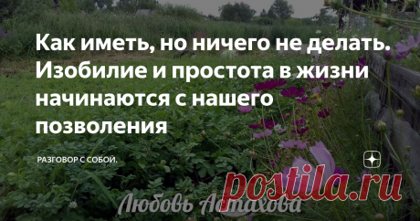 Как иметь, но ничего не делать. Изобилие и простота в жизни начинаются с нашего позволения Пока мы не позволим жизни просто происходить, а будем пытаться что-то устроить, создать и сотворить, в ней будут сохраняться сложности и бытовуха, призванные научить нас смирению. На фото заросли Космеи, которые растут сами. Они осыпаются осенью, всходят весной и радуют меня всё лето до поздней осени.
Наша жизнь настолько проста и удивительна, но мы не верим что так может быть.
Начинаем